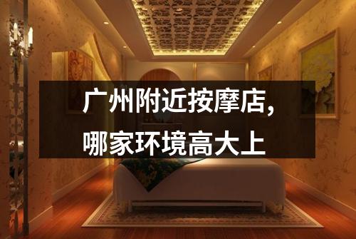 广州附近按摩店,哪家环境高大上