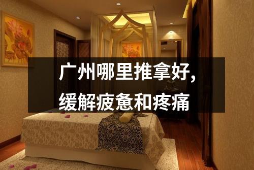 广州哪里推拿好,缓解疲惫和疼痛