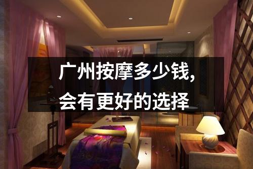 广州按摩多少钱,会有更好的选择