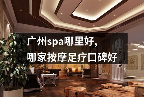广州spa哪里好,哪家按摩足疗口碑好