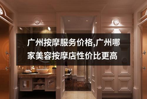 广州按摩服务价格,广州哪家美容按摩店性价比更高