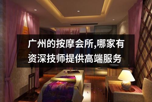 广州的按摩会所,哪家有资深技师提供高端服务