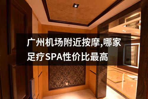 广州机场附近按摩,哪家足疗SPA性价比最高