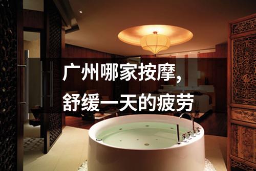 广州哪家按摩,舒缓一天的疲劳