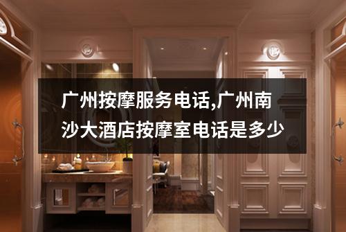 广州按摩服务电话,广州南沙大酒店按摩室电话是多少