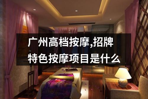 广州高档按摩,招牌特色按摩项目是什么