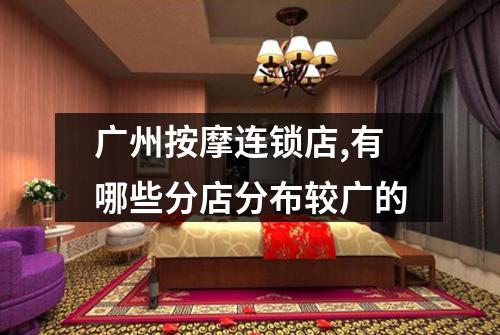 广州按摩连锁店,有哪些分店分布较广的