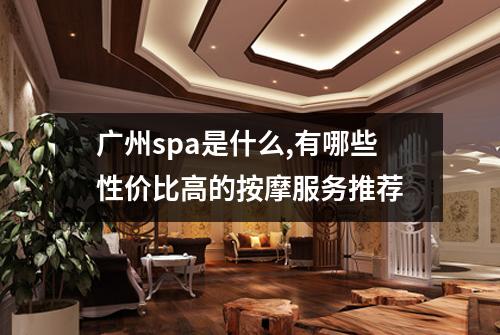 广州spa是什么,有哪些性价比高的按摩服务推荐