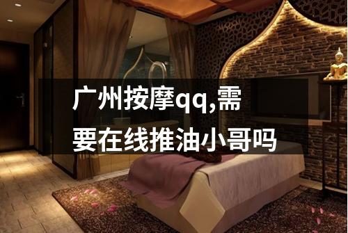 广州按摩qq,需要在线推油小哥吗