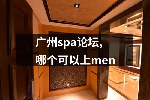 广州spa论坛,哪个可以上men