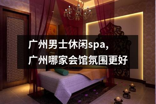 广州男士休闲spa,广州哪家会馆氛围更好