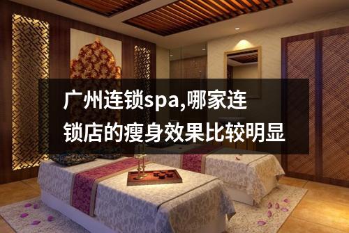 广州连锁spa,哪家连锁店的瘦身效果比较明显