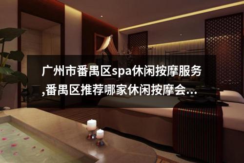 广州市番禺区spa休闲按摩服务,番禺区推荐哪家休闲按摩会所