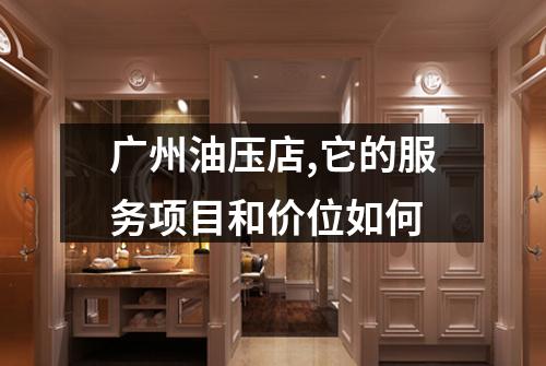 广州油压店,它的服务项目和价位如何