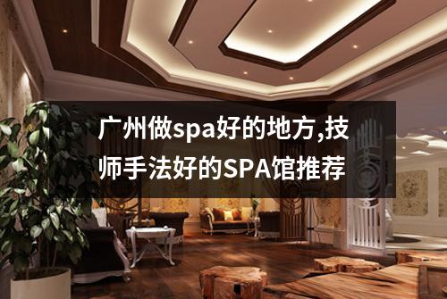 广州做spa好的地方,技师手法好的SPA馆推荐