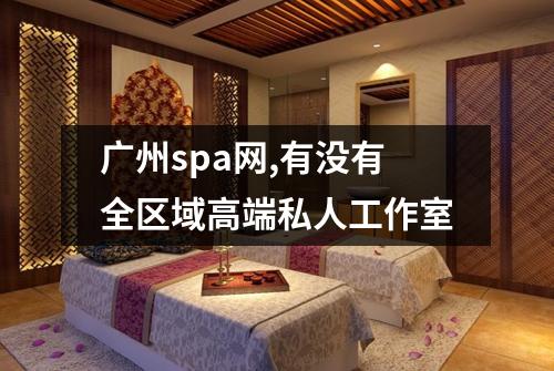 广州spa网,有没有全区域高端私人工作室