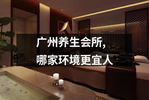 广州养生会所,哪家环境更宜人