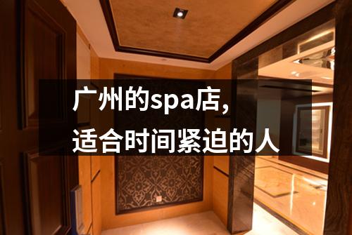 广州的spa店,适合时间紧迫的人
