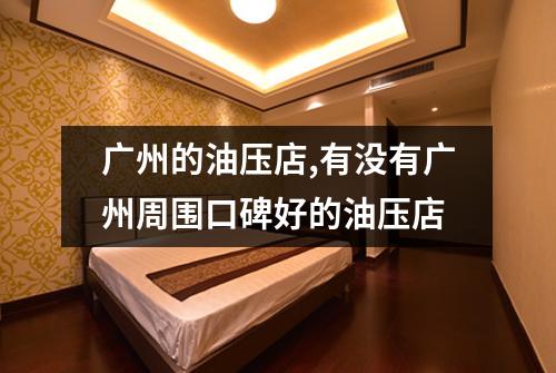 广州的油压店,有没有广州周围口碑好的油压店