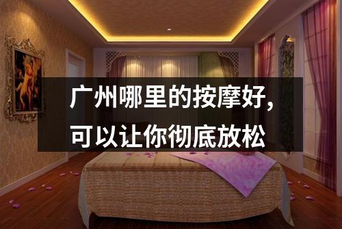 广州哪里的按摩好,可以让你彻底放松