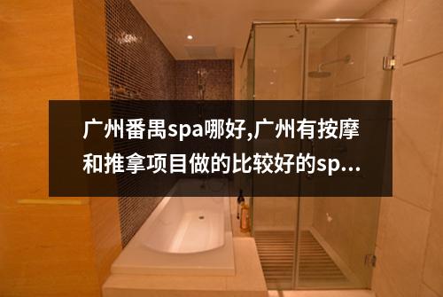 广州番禺spa哪好,广州有按摩和推拿项目做的比较好的spa吗
