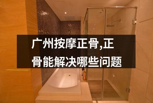 广州按摩正骨,正骨能解决哪些问题