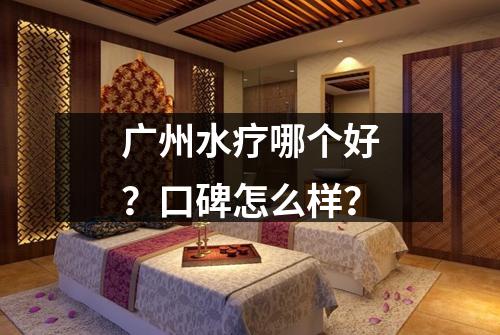 广州水疗哪个好？口碑怎么样？