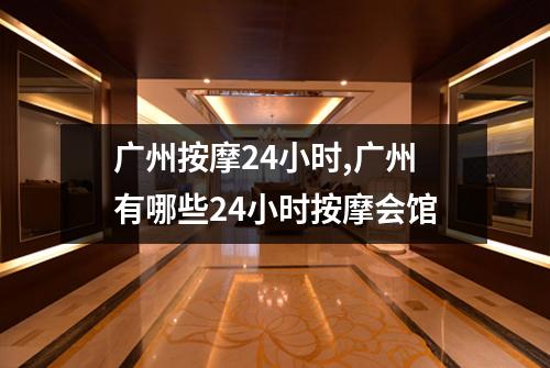 广州按摩24小时,广州有哪些24小时按摩会馆