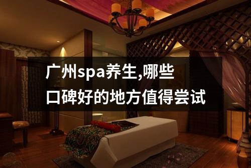 广州spa养生,哪些口碑好的地方值得尝试