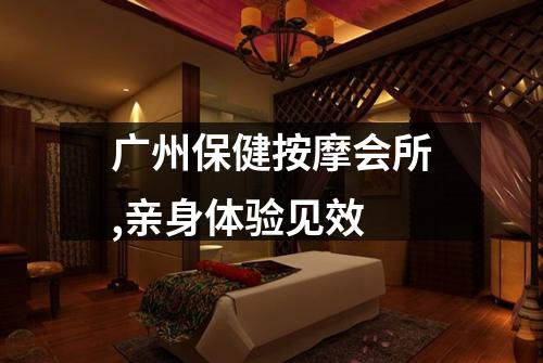 广州保健按摩会所,亲身体验见效