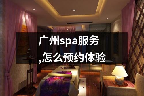 广州spa服务,怎么预约体验