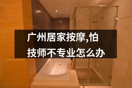 广州居家按摩,怕技师不专业怎么办