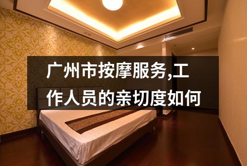 广州市按摩服务,工作人员的亲切度如何