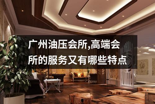 广州油压会所,高端会所的服务又有哪些特点