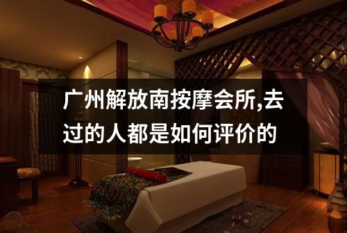 广州解放南按摩会所,去过的人都是如何评价的